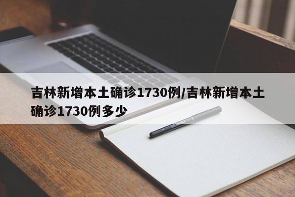 吉林新增本土确诊1730例/吉林新增本土确诊1730例多少