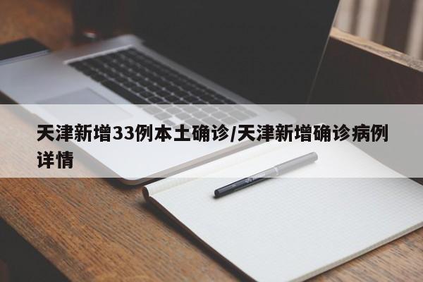 天津新增33例本土确诊/天津新增确诊病例详情