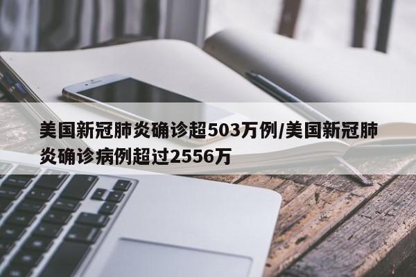 美国新冠肺炎确诊超503万例/美国新冠肺炎确诊病例超过2556万