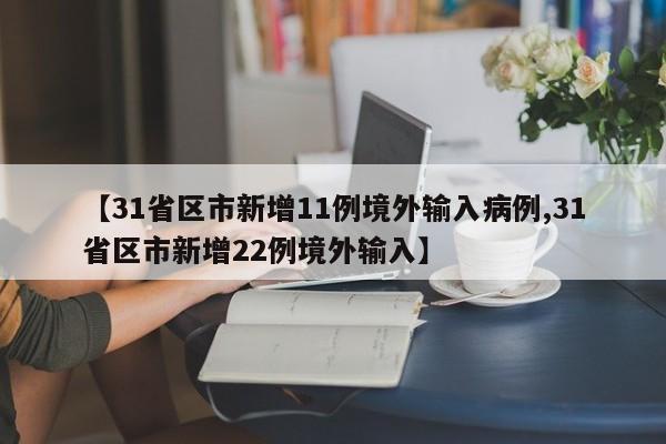【31省区市新增11例境外输入病例,31省区市新增22例境外输入】