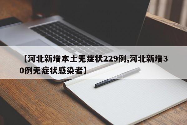 【河北新增本土无症状229例,河北新增30例无症状感染者】