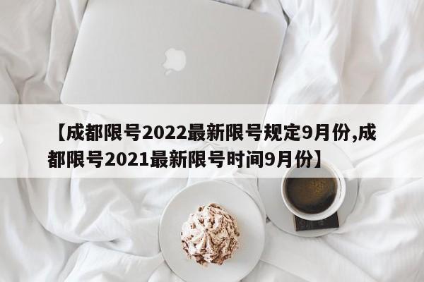 【成都限号2022最新限号规定9月份,成都限号2021最新限号时间9月份】