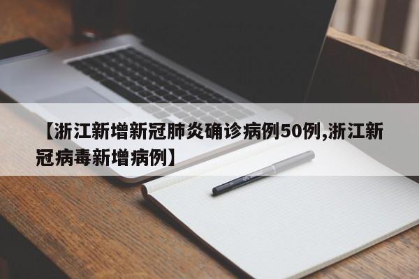 【浙江新增新冠肺炎确诊病例50例,浙江新冠病毒新增病例】