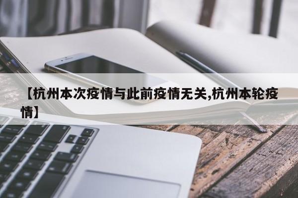 【杭州本次疫情与此前疫情无关,杭州本轮疫情】