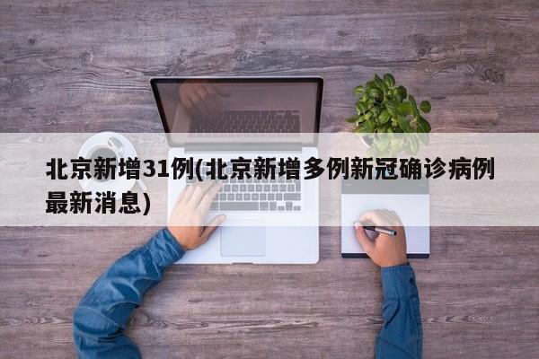 北京新增31例(北京新增多例新冠确诊病例最新消息)