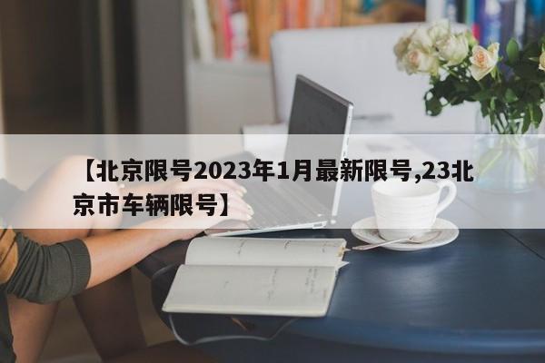 【北京限号2023年1月最新限号,23北京市车辆限号】