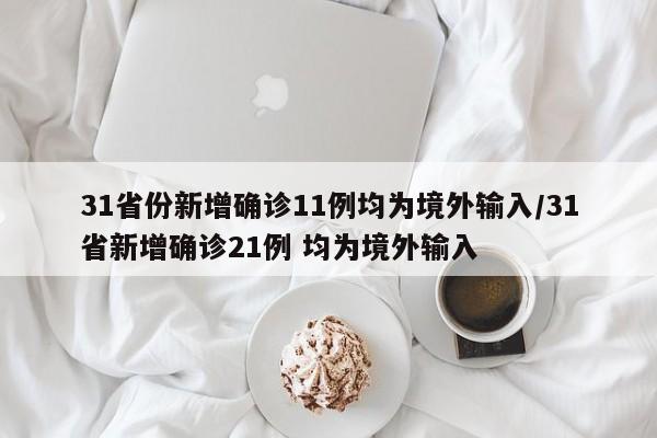 31省份新增确诊11例均为境外输入/31省新增确诊21例 均为境外输入