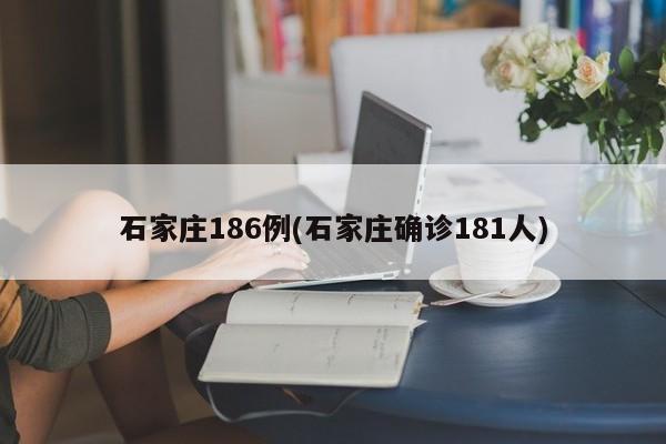 石家庄186例(石家庄确诊181人)