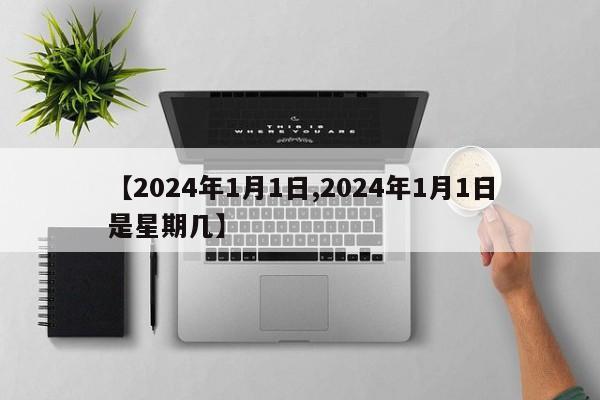 【2024年1月1日,2024年1月1日是星期几】