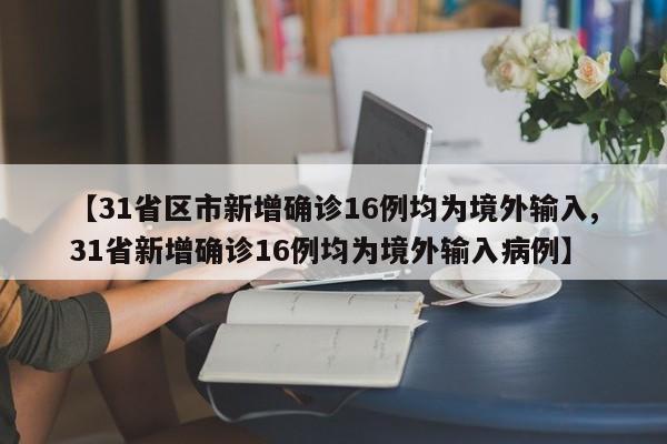 【31省区市新增确诊16例均为境外输入,31省新增确诊16例均为境外输入病例】