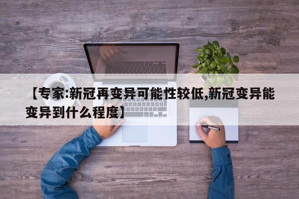 【专家:新冠再变异可能性较低,新冠变异能变异到什么程度】
