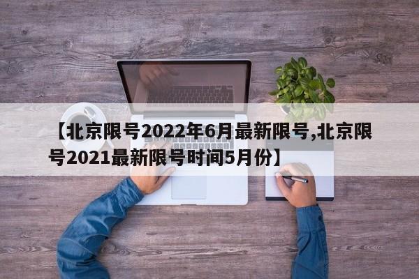 【北京限号2022年6月最新限号,北京限号2021最新限号时间5月份】