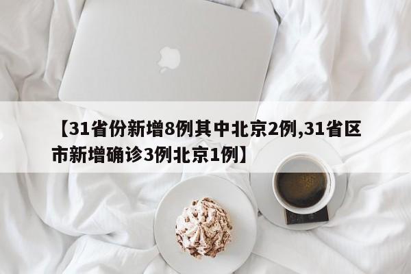 【31省份新增8例其中北京2例,31省区市新增确诊3例北京1例】