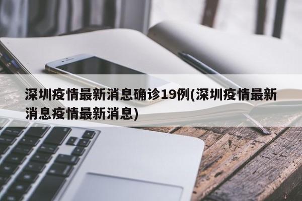 深圳疫情最新消息确诊19例(深圳疫情最新消息疫情最新消息)