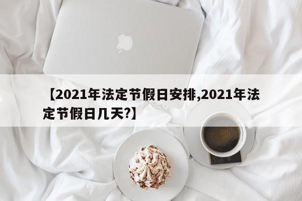 【2021年法定节假日安排,2021年法定节假日几天?】