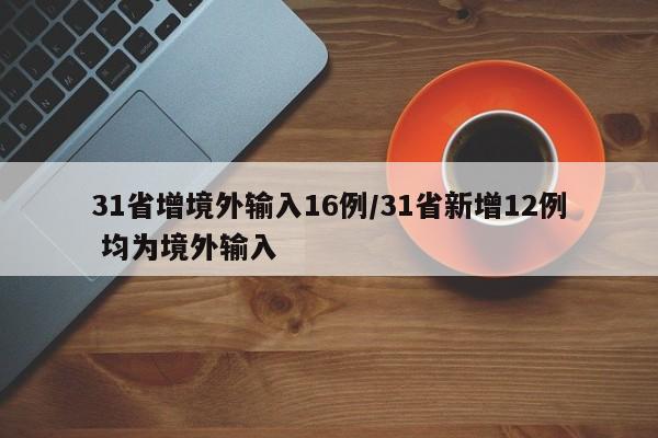 31省增境外输入16例/31省新增12例 均为境外输入