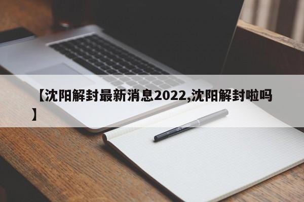 【沈阳解封最新消息2022,沈阳解封啦吗】
