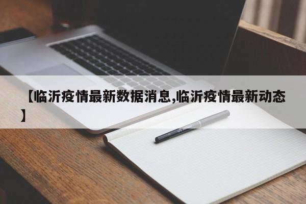 【临沂疫情最新数据消息,临沂疫情最新动态】