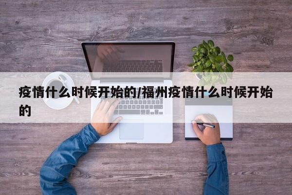 疫情什么时候开始的/福州疫情什么时候开始的